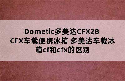 Dometic多美达CFX28 CFX车载便携冰箱 多美达车载冰箱cf和cfx的区别